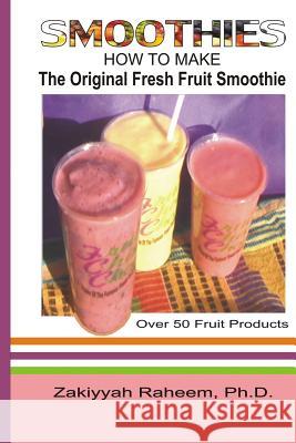 Smoothies: How to Make the Original Fresh Fruit Smoothie Dr Zakiyyah Rahee 9781508771630 Createspace