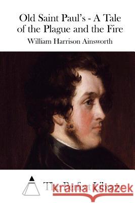 Old Saint Paul's - A Tale of the Plague and the Fire William Harrison Ainsworth The Perfect Library 9781508771920 Createspace