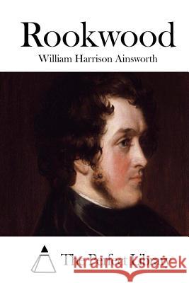 Rookwood William Harrison Ainsworth The Perfect Library 9781508772064 Createspace