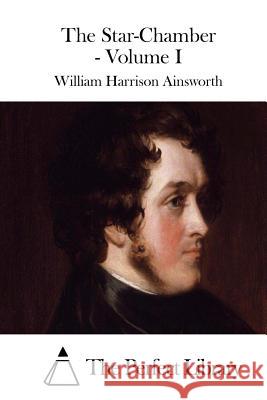 The Star-Chamber - Volume I William Harrison Ainsworth The Perfect Library 9781508772408 Createspace