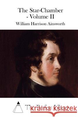 The Star-Chamber - Volume II William Harrison Ainsworth The Perfect Library 9781508772507 Createspace