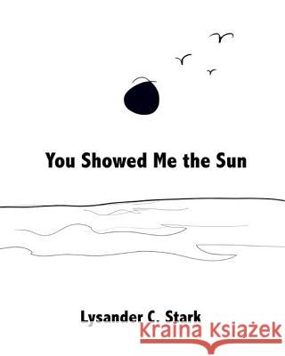 You Showed Me the Sun Lysander C. Stark Lysander C. Stark 9781508773580 Createspace