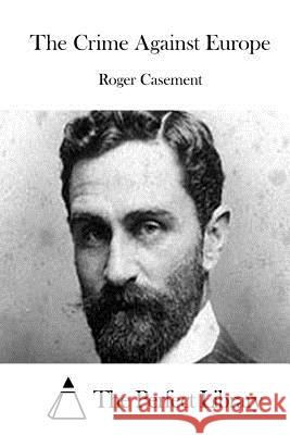 The Crime Against Europe Roger, Sir Casement The Perfect Library 9781508773696