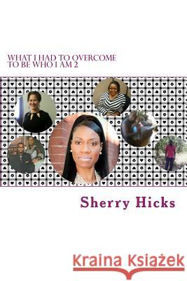 What I Had To Overcome To Be Who I Am 2 Sherry Francine Hicks 9781508774549