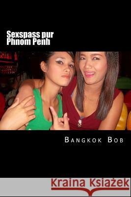 Sexspass Pur Phnom Penh Bangkok Bob 9781508775300 Createspace