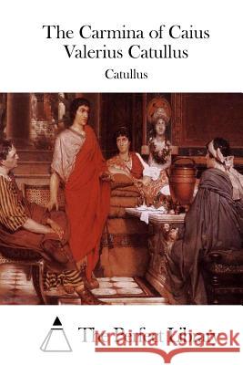 The Carmina of Caius Valerius Catullus Catullus                                 The Perfect Library 9781508776338 Createspace