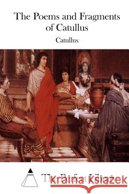 The Poems and Fragments of Catullus Catullus                                 The Perfect Library 9781508776369 Createspace