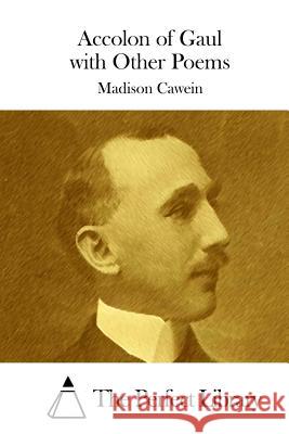 Accolon of Gaul with Other Poems Madison Cawein The Perfect Library 9781508776475 Createspace