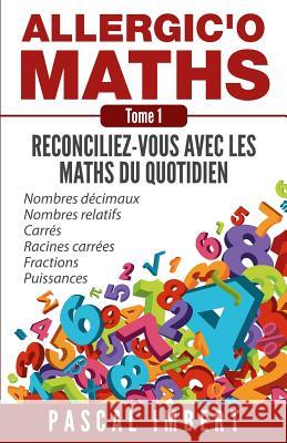 Allergic'o Maths, tome 1: Réconciliez-vous avec les maths du quotidien Imbert, Pascal 9781508776642 Createspace