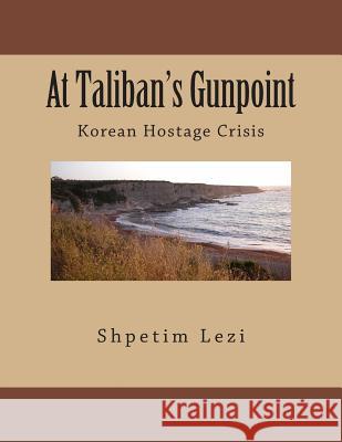 At Taliban's Gunpoint: Korean Hostage Crisis MR Shpetim Tim Lezi 9781508776703 Createspace