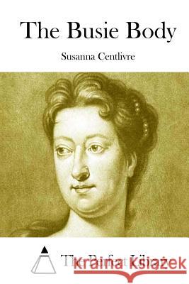 The Busie Body Susanna Centlivre The Perfect Library 9781508777182