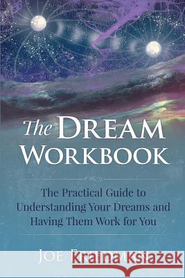 The Dream Workbook: A Practical Guide to Understanding Your Dreams and Having them Work for You Friedman, Joe 9781508778141