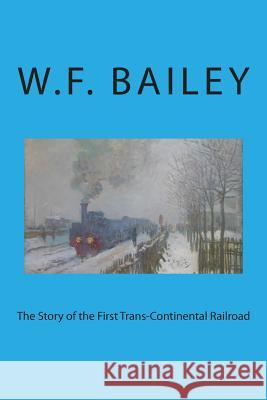 The Story of the First Trans-Continental Railroad W. F. Bailey 9781508778271 Createspace