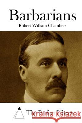 Barbarians Robert William Chambers The Perfect Library 9781508778295 Createspace