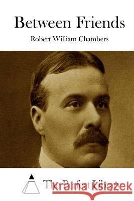 Between Friends Robert William Chambers The Perfect Library 9781508778424 Createspace