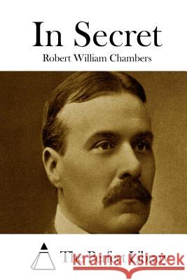 In Secret Robert William Chambers The Perfect Library 9781508778707 Createspace