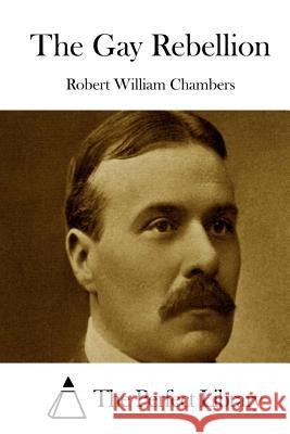 The Gay Rebellion Robert William Chambers The Perfect Library 9781508780199 Createspace