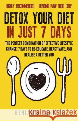 Detox Your Diet In Just 7 Days: The Perfect Combination Of Effective Lifestyle Change: 7 Days To Re-Educate, Reactivate, And Realise A Better You. Bonetti, Benjamin P. 9781508780809 Createspace
