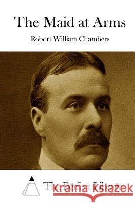 The Maid at Arms Robert William Chambers The Perfect Library 9781508781097 Createspace