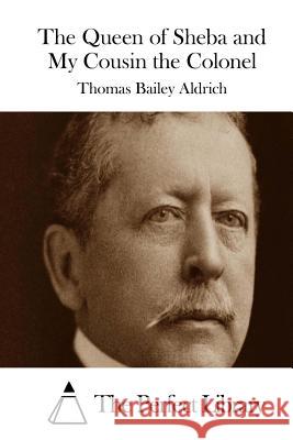 The Queen of Sheba and My Cousin the Colonel Thomas Bailey Aldrich The Perfect Library 9781508781332 Createspace