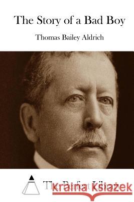 The Story of a Bad Boy Thomas Bailey Aldrich The Perfect Library 9781508781790 Createspace