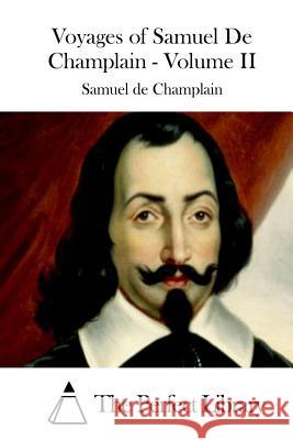 Voyages of Samuel De Champlain - Volume II The Perfect Library 9781508782551 Createspace