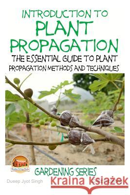 Introduction to Plant Propagation - The Essential Guide to Plant Propagation Methods and Techniques Dueep Jyot Singh John Davidson Mendon Cottage Books 9781508782698 Createspace