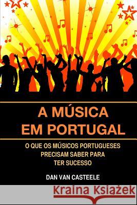 A Música em Portugal: O que os Músicos Portugueses Precisam Saber para ter Sucesso Casteele, Dan Van 9781508783817 Createspace
