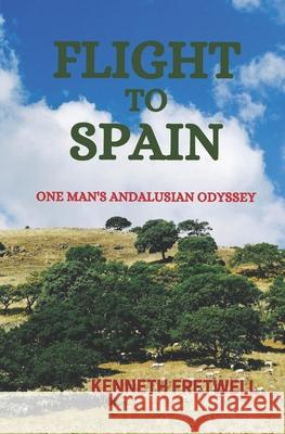 Flight to Spain: One Man's Andalusian Odyssey Kenneth Fretwell 9781508784395 Createspace