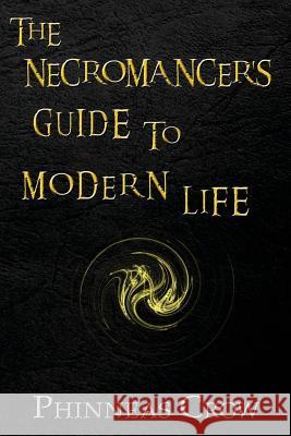 The Necromancer's Guide to Modern Life Phinneas Crow 9781508785200 Createspace