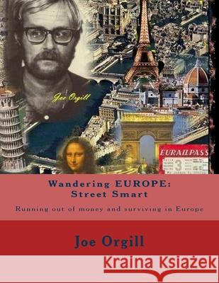 Wandering EUROPE: Street Smart: Running out of money and surviving in Europe Joe Orgill 9781508785811 Createspace Independent Publishing Platform