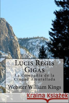 Lucis Regis Gigas: La Compañía de la Ciudad Amurallada Kings, Webster William 9781508787136 Createspace