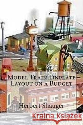 Model Train Tinplate Layout on a Budget Herbert a. Shauge 9781508788027 