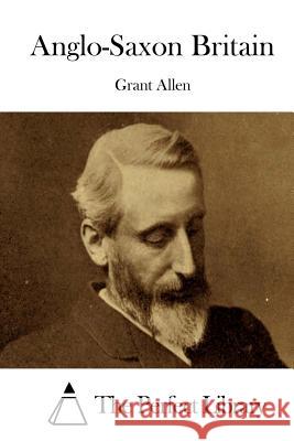 Anglo-Saxon Britain Grant Allen The Perfect Library 9781508788218 Createspace