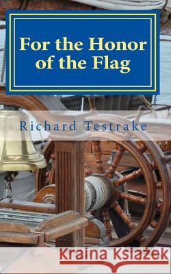 For the Honor of the Flag: A John Phillips Novel Richard Testrake 9781508788584 Createspace