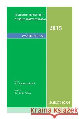 Residents Perception of Solid Waste Disposal: Waste Disposal & Management David Ackah Sabelon Boadi 9781508789420 Createspace Independent Publishing Platform