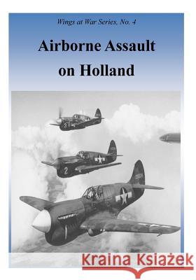 Airborne Assault on Holland Office of Air Force History              U. S. Air Force 9781508790013 Createspace