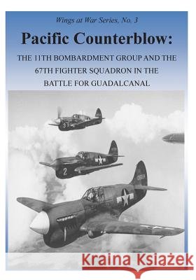 Pacific Counterblow: The 11th Bombardment Group and the 67th Fighter Squadron in the Battle for Guadalcanal Office of Air Force History              U. S. Air Force 9781508790495 Createspace