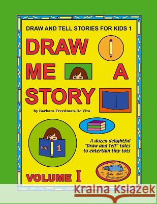 Draw and Tell Stories for Kids 1: Draw Me a Story Volume 1 Barbara Freedman-D 9781508791133 Createspace