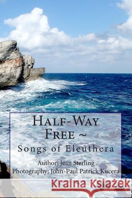 Half-Way Free Songs of Eleuthera Jean Sterling John-Paul Patrick Kucera 9781508791270 Createspace