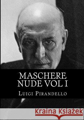 Maschere Nude Vol I: Tutto Il Teatro Di Pirandello Luigi Pirandello 9781508792239 Createspace
