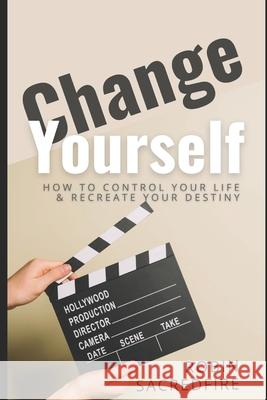 Change Yourself: Change Yourself: How to Control Your Life and Recreate Your Destiny Robin Sacredfire 9781508792420 Createspace