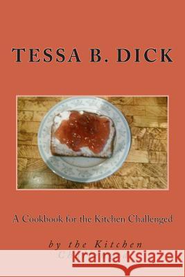 A Cookbook for the Kitchen Challenged: By the Kitchen Challenged Tessa B. Dick 9781508794127