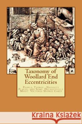 Taxonomy of Woollard End Eccentricities: People, Things, Places and Delightfully Moist Victoria Sponge Cakes Keith Pepperell 9781508795919 Createspace Independent Publishing Platform
