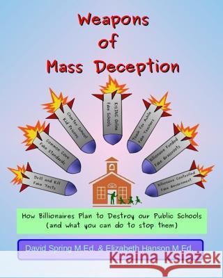 Weapons of Mass Deception: How Billionaires Plan to Destroy Our Public Schools and What You Can Do To Stop Them Hanson M. Ed, Elizabeth 9781508796855 Createspace