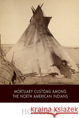 Mortuary Customs among the North American Indians Yarrow, H. C. 9781508798262
