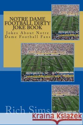 Notre Dame Football Dirty Joke Book: Jokes About Notre Dame Football Fans Sims, Rich 9781508798279 Createspace