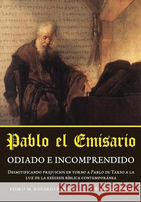 Pablo el emisario: Odiado e incomprendido Rosario-Barbosa, Pedro M. 9781508798743 Createspace Independent Publishing Platform