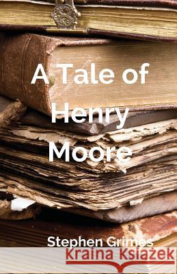 A Tale of Henry Moore Stephen B. Grimes 9781508799771