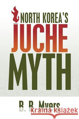 North Korea's Juche Myth B. R. Myers 9781508799931 Createspace